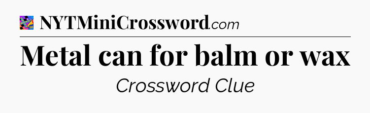 Metal can for balm or wax Crossword Clue