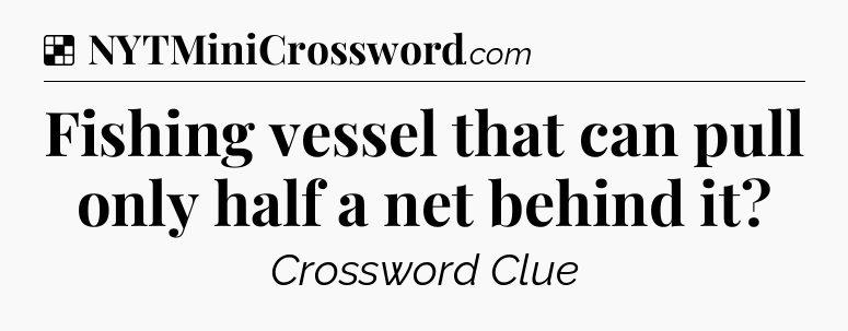 Solution: Fishing vessel that can pull only half a net behind it - NYT Crossword