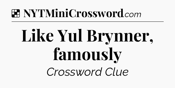Solution: Like Yul Brynner, famously - NYT Crossword