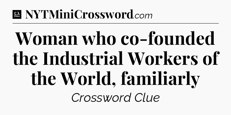 Woman who co-founded the Industrial Workers of the World, familiarly - LA Times Crossword