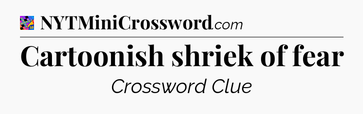 Cartoonish shriek of fear Crossword Clue