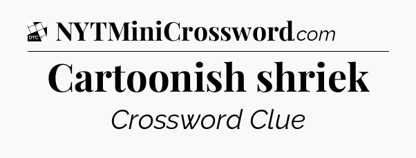 Cartoonish shriek - Daily Themed Classic Crossword