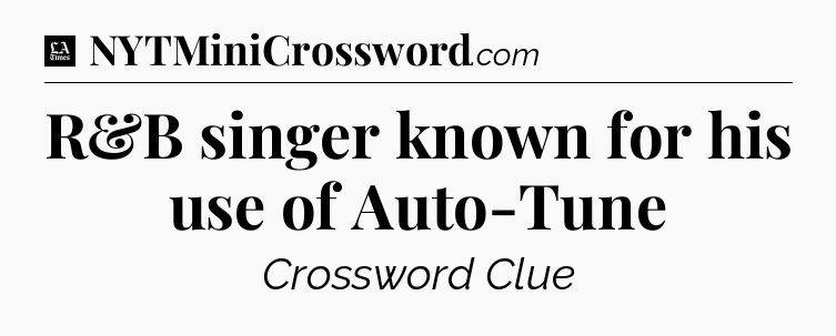 R&B singer known for his use of Auto-Tune - LA Times Crossword