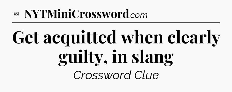 Get acquitted when clearly guilty, in slang - WSJ Crossword