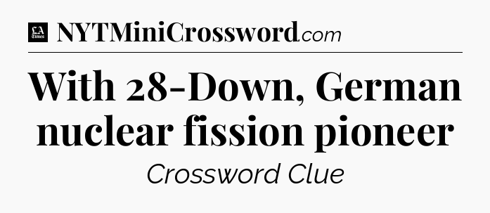 With 28-Down, German nuclear fission pioneer - LA Times Crossword