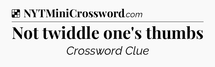Solution: Not twiddle one's thumbs - NYT Crossword