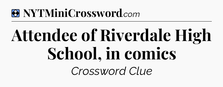 Solution: Attendee of Riverdale High School, in comics - NYT Mini Crossword