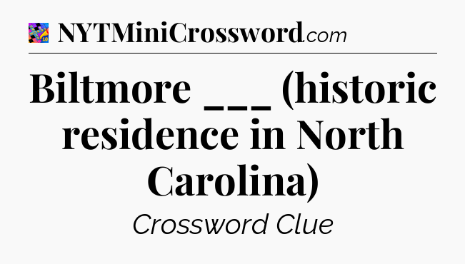 Biltmore ___ (historic residence in North Carolina) Crossword Clue