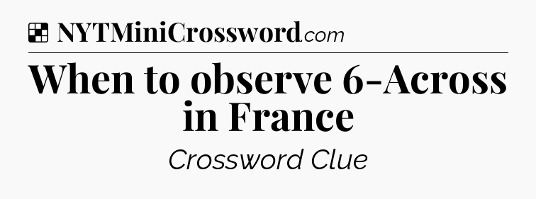 Solution: When to observe 6-Across in France - NYT Crossword