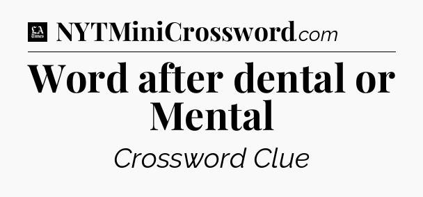 Word after dental or Mental - LA Times Crossword