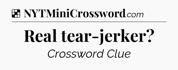Solution: Real tear-jerker - NYT Crossword