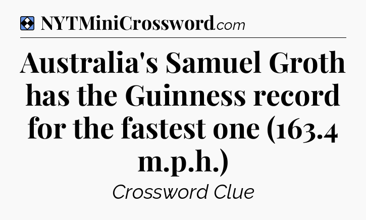 Solution: Australia's Samuel Groth has the Guinness record for the fastest one (163.4 m.p.h.) - NYT Mini Crossword