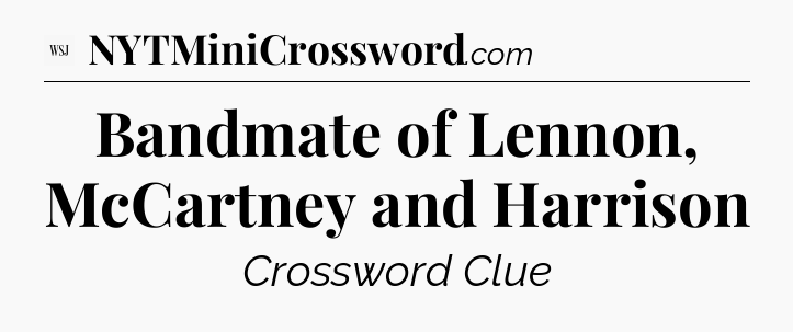 Bandmate of Lennon, McCartney and Harrison - WSJ Crossword
