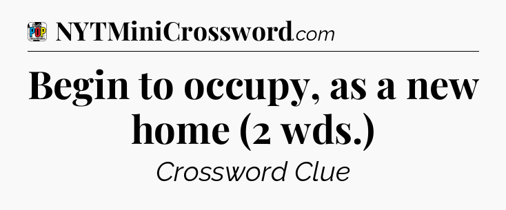 Begin to occupy, as a new home (2 wds.) Crossword Clue
