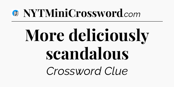 More deliciously scandalous Crossword Clue