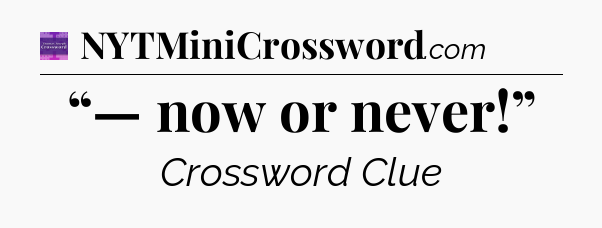 “— now or never!” - Thomas Joseph Crossword
