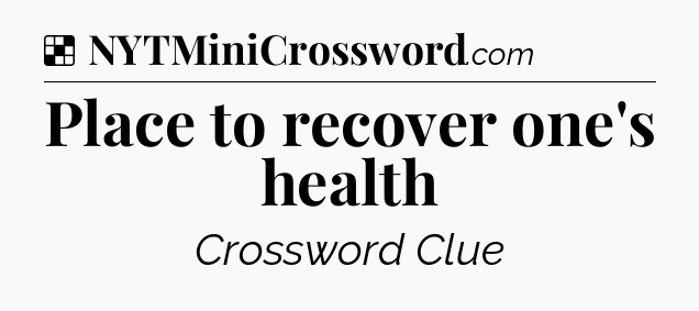 Solution: Place to recover one's health - NYT Crossword