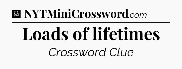 Loads of lifetimes - LA Times Crossword