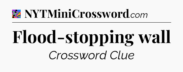 Flood-stopping wall Crossword Clue