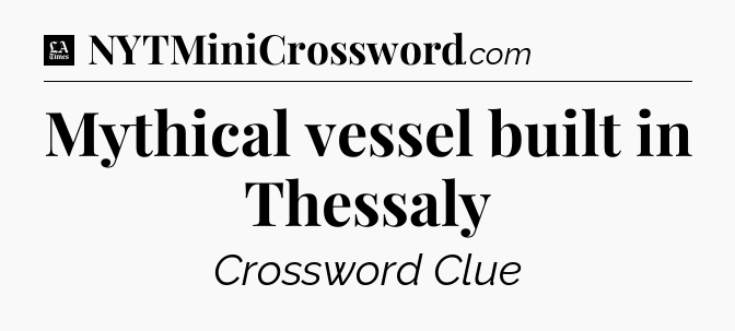 Mythical vessel built in Thessaly - LA Times Crossword