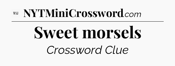 Sweet morsels - WSJ Crossword
