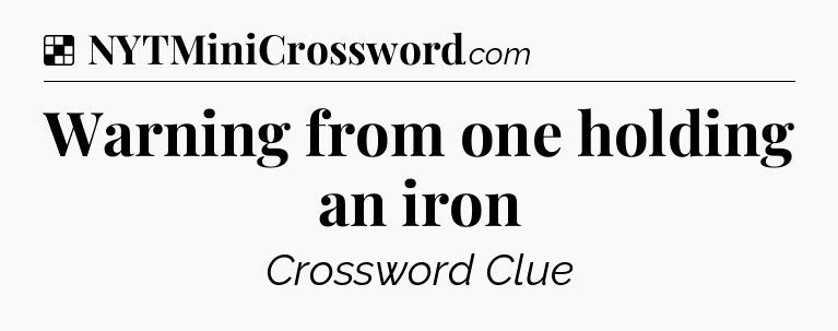 Solution: Warning from one holding an iron - NYT Crossword