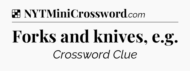 Solution: Forks and knives, e.g - NYT Crossword