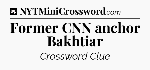 Former CNN anchor Bakhtiar Crossword Clue