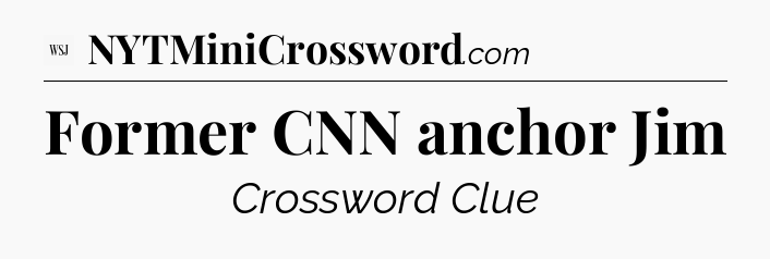 Former CNN anchor Jim - WSJ Crossword