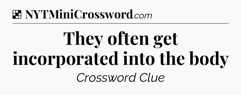 Solution: They often get incorporated into the body - NYT Crossword