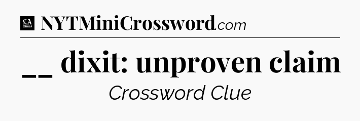 __ dixit: unproven claim - LA Times Crossword