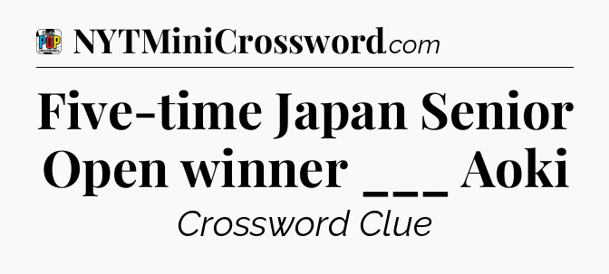 Five-time Japan Senior Open winner ___ Aoki Crossword Clue