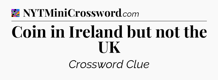 Coin in Ireland but not the UK Crossword Clue