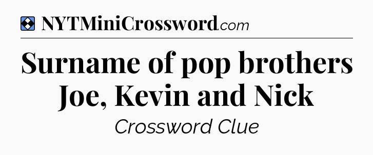 Solution: Surname of pop brothers Joe, Kevin and Nick - NYT Mini Crossword