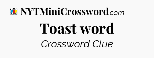 Toast word Crossword Clue