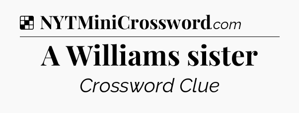 Solution: A Williams sister - NYT Crossword