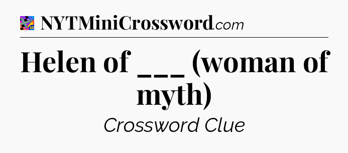 Helen of ___ (woman of myth) Crossword Clue