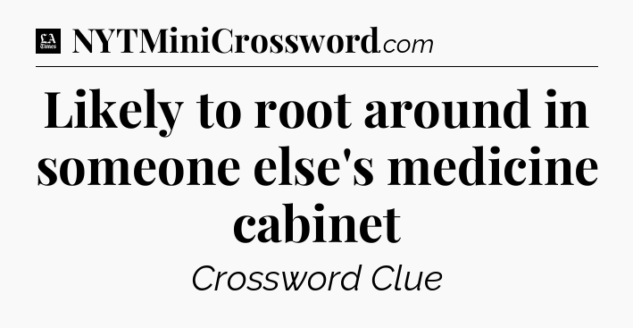Likely to root around in someone else's medicine cabinet - LA Times Crossword