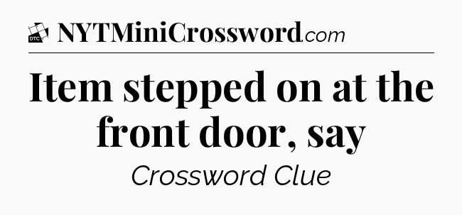 Item stepped on at the front door, say - Daily Themed Classic Crossword