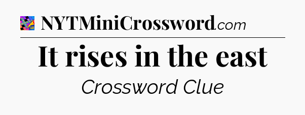 It rises in the east Crossword Clue
