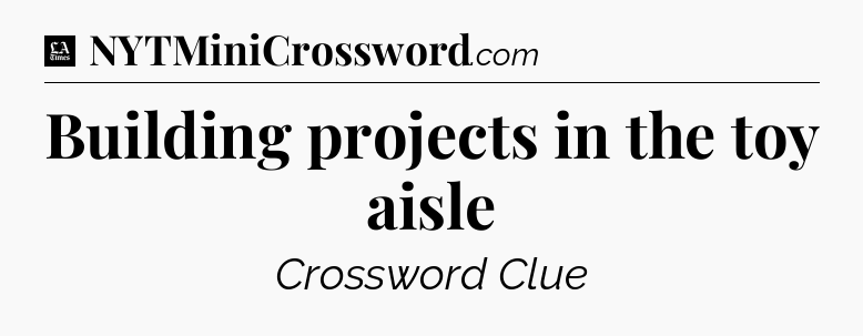 Building projects in the toy aisle - LA Times Crossword
