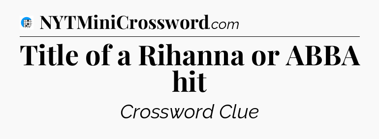 Title of a Rihanna or ABBA hit Crossword Clue