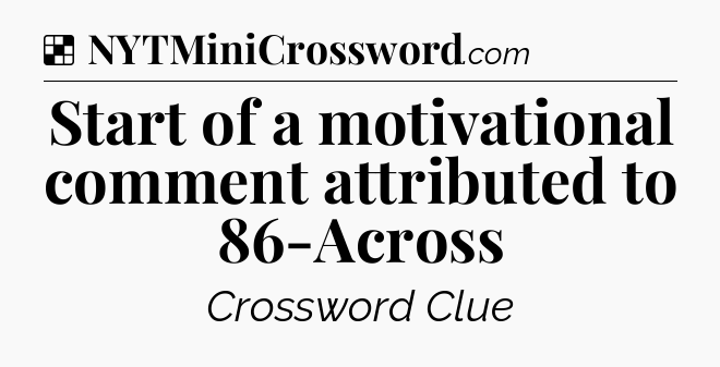 Solution: Start of a motivational comment attributed to 86-Across - NYT Crossword