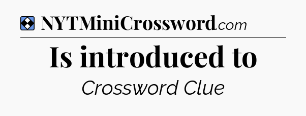 Solution: Is introduced to - NYT Mini Crossword