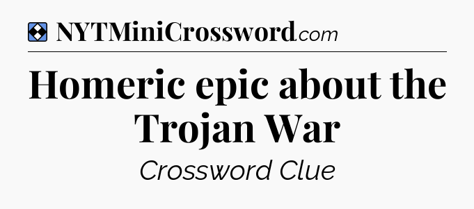 Solution: Homeric epic about the Trojan War - NYT Mini Crossword