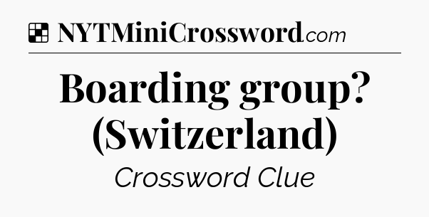 Solution: Boarding group? (Switzerland) - NYT Crossword