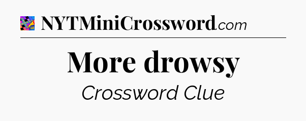 More drowsy Crossword Clue