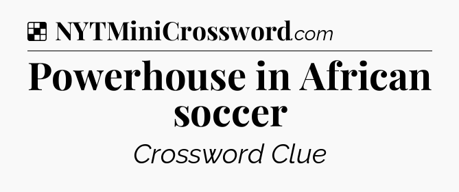 Solution: Powerhouse in African soccer - NYT Crossword