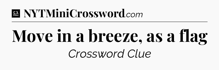 Move in a breeze, as a flag - LA Times Crossword