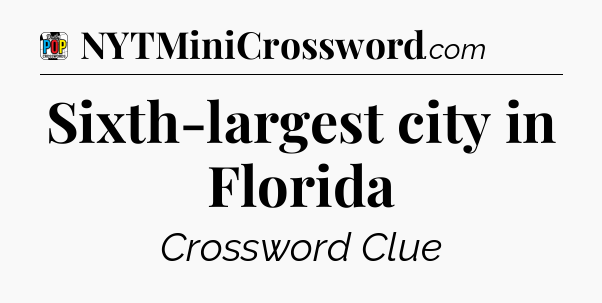 Sixth-largest city in Florida Crossword Clue